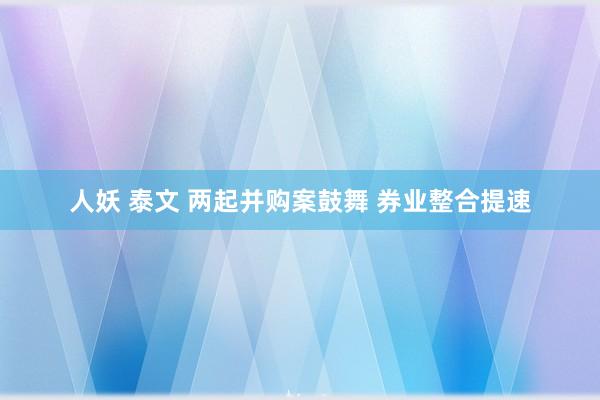 人妖 泰文 两起并购案鼓舞 券业整合提速