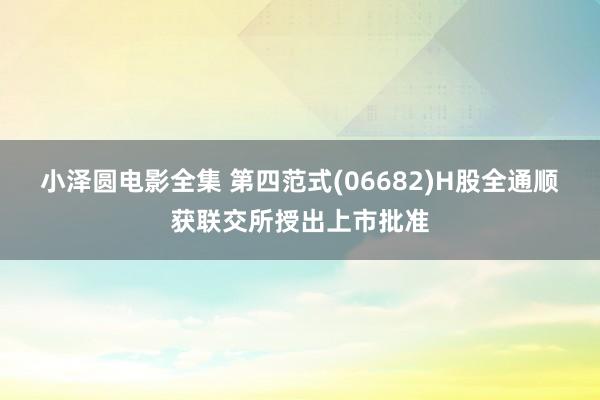 小泽圆电影全集 第四范式(06682)H股全通顺获联交所授出上市批准