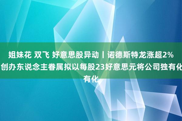 姐妹花 双飞 好意思股异动丨诺德斯特龙涨超2% 创办东说念主眷属拟以每股23好意思元将公司独有化