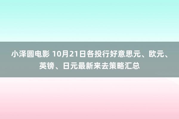 小泽圆电影 10月21日各投行好意思元、欧元、英镑、日元最新来去策略汇总