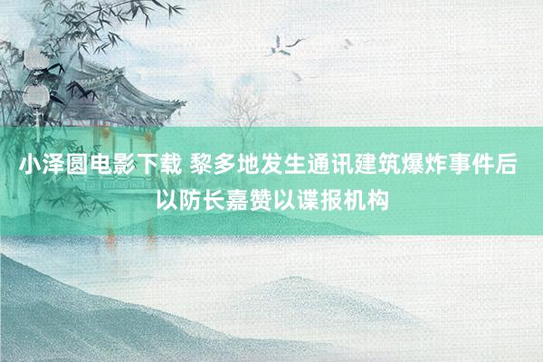 小泽圆电影下载 黎多地发生通讯建筑爆炸事件后 以防长嘉赞以谍报机构