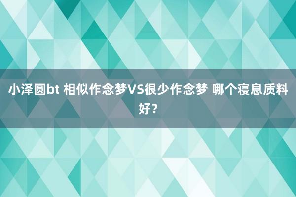 小泽圆bt 相似作念梦VS很少作念梦 哪个寝息质料好？