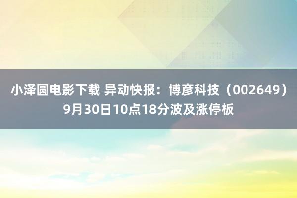 小泽圆电影下载 异动快报：博彦科技（002649）9月30日10点18分波及涨停板