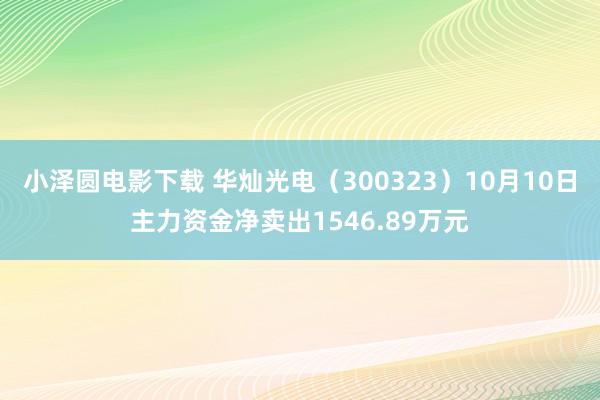 小泽圆电影下载 华灿光电（300323）10月10日主力资金净卖出1546.89万元