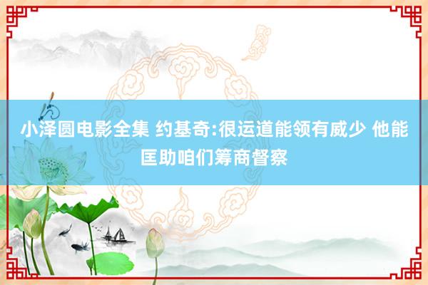 小泽圆电影全集 约基奇:很运道能领有威少 他能匡助咱们筹商督察