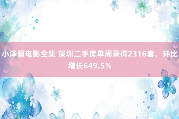 小泽圆电影全集 深圳二手房单周录得2316套，环比增长649.5%