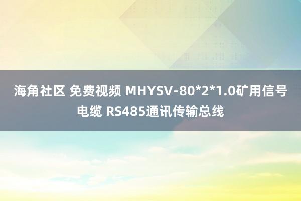 海角社区 免费视频 MHYSV-80*2*1.0矿用信号电缆 RS485通讯传输总线