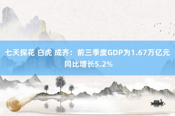 七天探花 白虎 成齐：前三季度GDP为1.67万亿元 同比增长5.2%