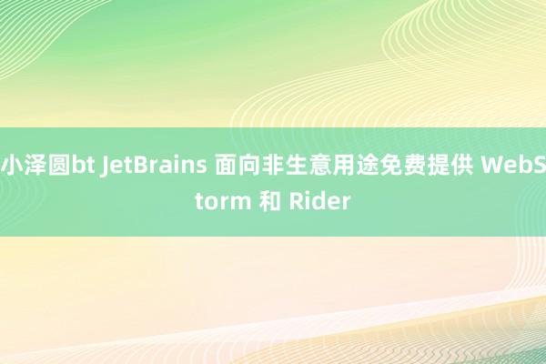 小泽圆bt JetBrains 面向非生意用途免费提供 WebStorm 和 Rider