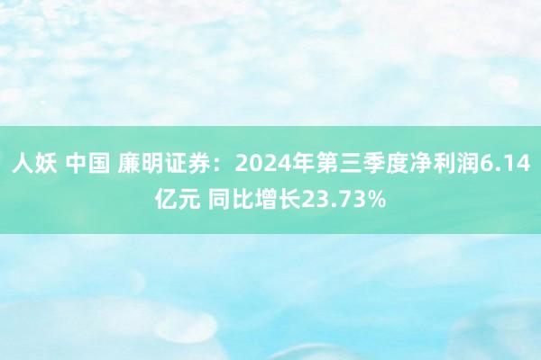 人妖 中国 廉明证券：2024年第三季度净利润6.14亿元 同比增长23.73%