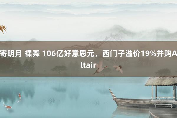 寄明月 裸舞 106亿好意思元，西门子溢价19%并购Altair