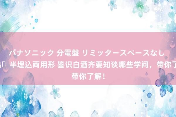 パナソニック 分電盤 リミッタースペースなし 露出・半埋込両用形 鉴识白酒齐要知谈哪些学问，带你了解！