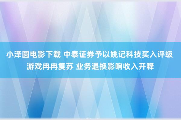 小泽圆电影下载 中泰证券予以姚记科技买入评级 游戏冉冉复苏 业务退换影响收入开释